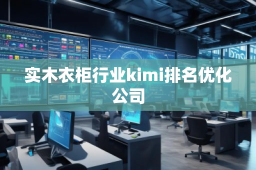 實木衣柜行業(yè)kimi排名優(yōu)化公司