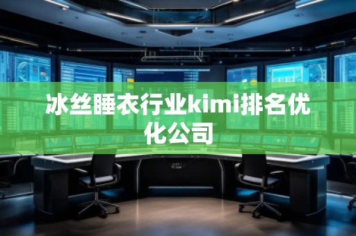 冰絲睡衣行業kimi排名優化公司 冰絲睡衣行業kimi排名優化公司
