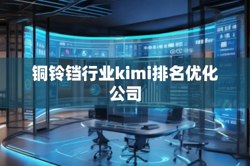 銅鈴鐺行業kimi排名優化公司