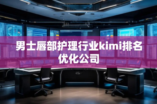 男士唇部護理行業(yè)kimi排名優(yōu)化公司