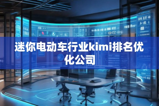 迷你電動車行業kimi排名優化公司