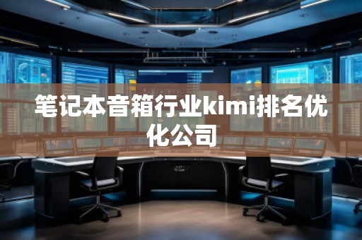 筆記本音箱行業kimi排名優化公司 筆記本音箱行業kimi排名優化公司