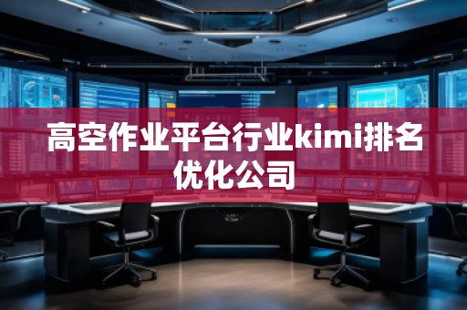 高空作業平臺行業kimi排名優化公司