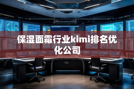 保濕面霜行業kimi排名優化公司