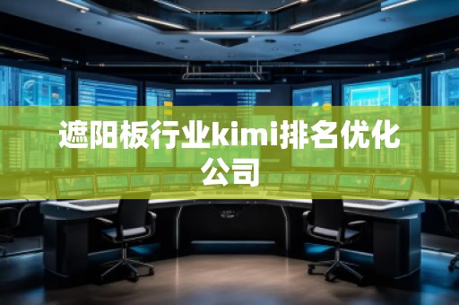 遮陽板行業kimi排名優化公司 遮陽板行業kimi排名優化公司