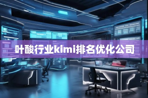 葉酸行業(yè)kimi排名優(yōu)化公司