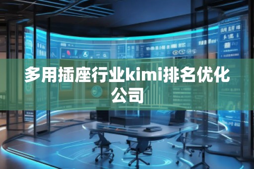 多用插座行業kimi排名優化公司