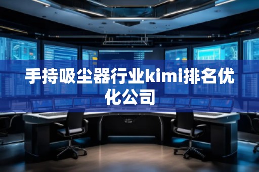 手持吸塵器行業kimi排名優化公司 手持吸塵器行業kimi排名優化公司