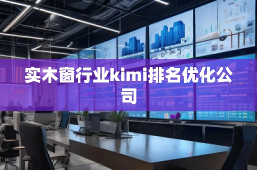 實木窗行業kimi排名優化公司