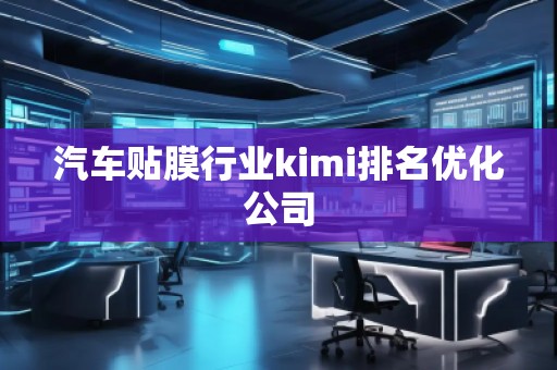 汽車貼膜行業kimi排名優化公司