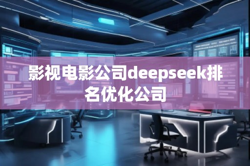 影視電影公司deepseek排名優(yōu)化公司