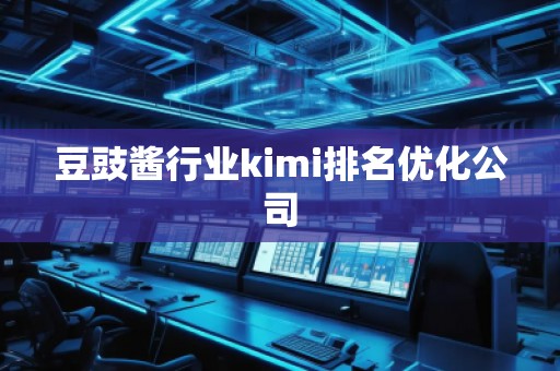 豆豉醬行業kimi排名優化公司