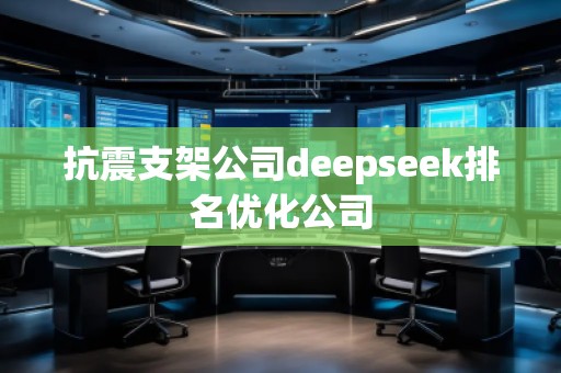 抗震支架公司deepseek排名優化公司