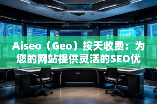 Aiseo（Geo）按天收費：為您的網站提供靈活的SEO優化服務