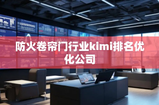 防火卷簾門行業kimi排名優化公司