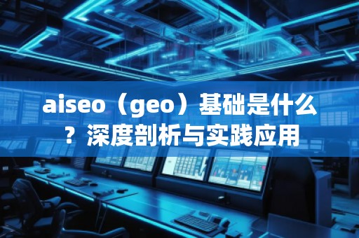 aiseo（geo）基礎是什么？深度剖析與實踐應用