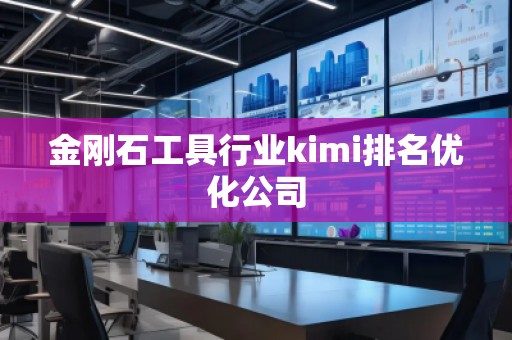 金剛石工具行業kimi排名優化公司