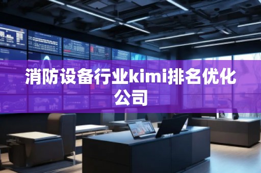 消防設備行業kimi排名優化公司