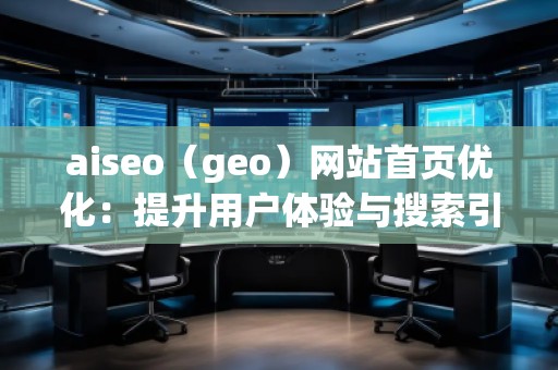 aiseo(geo)網站首頁優化:提升用戶體驗與搜索引擎排名的雙重利器 aiseo(geo)網站首頁優化:提升用戶體驗與搜索引擎排名的雙重利器