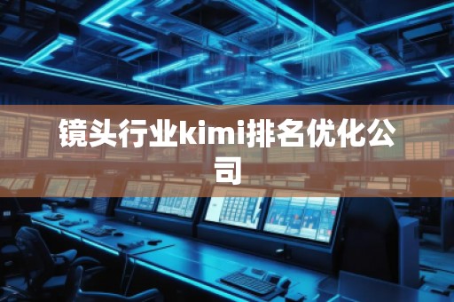 鏡頭行業kimi排名優化公司