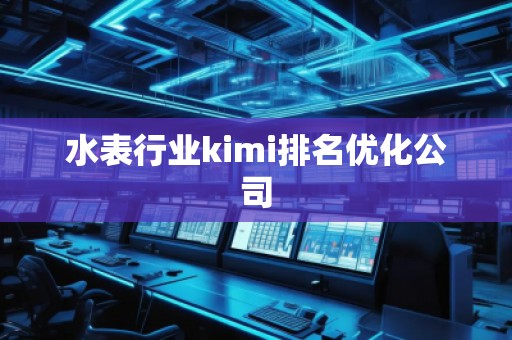 水表行業kimi排名優化公司