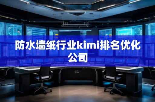 防水墻紙行業kimi排名優化公司