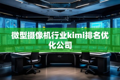 微型攝像機行業kimi排名優化公司