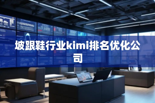 坡跟鞋行業kimi排名優化公司