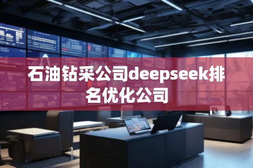 石油鉆采公司deepseek排名優(yōu)化公司