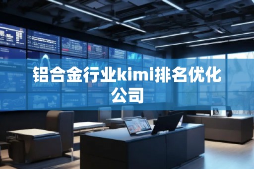 鋁合金行業kimi排名優化公司
