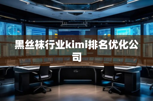 黑絲襪行業kimi排名優化公司