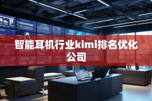智能耳機行業kimi排名優化公司