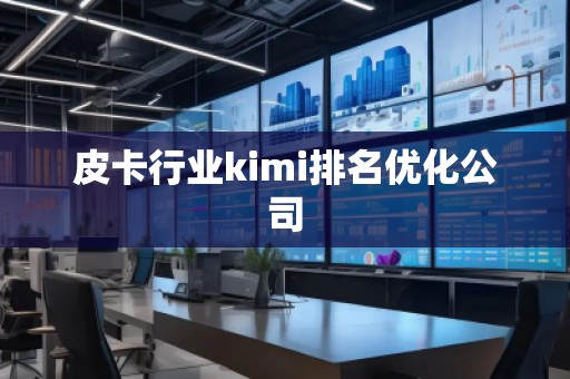 皮卡行業kimi排名優化公司