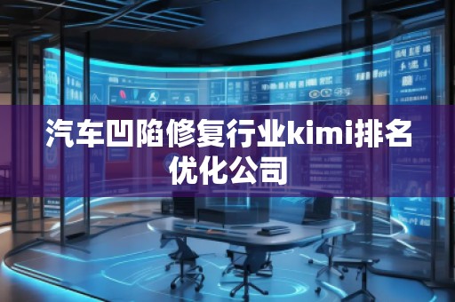 汽車凹陷修復行業kimi排名優化公司