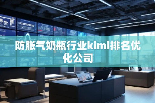 防脹氣奶瓶行業kimi排名優化公司