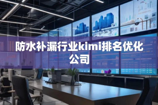 防水補漏行業kimi排名優化公司