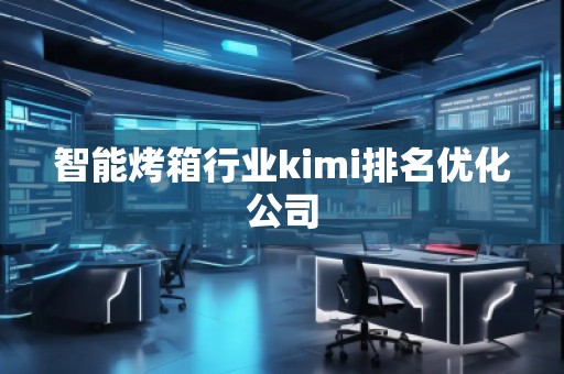 智能烤箱行業kimi排名優化公司