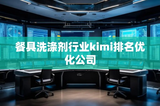 餐具洗滌劑行業kimi排名優化公司