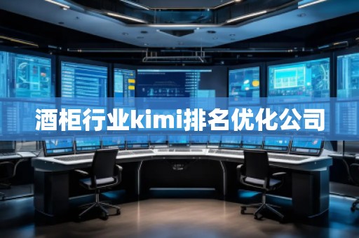 酒柜行業kimi排名優化公司 酒柜行業kimi排名優化公司