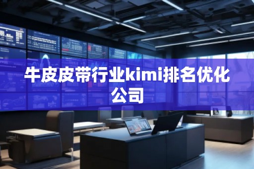 牛皮皮帶行業kimi排名優化公司 牛皮皮帶行業kimi排名優化公司