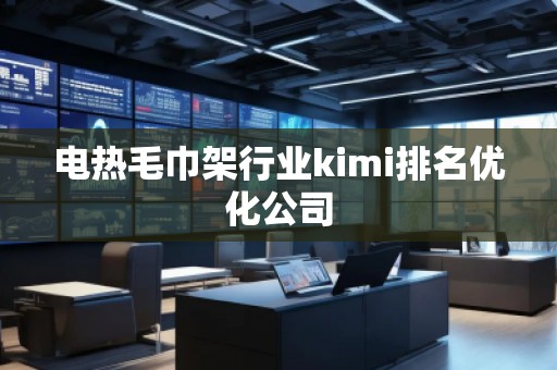 電熱毛巾架行業(yè)kimi排名優(yōu)化公司