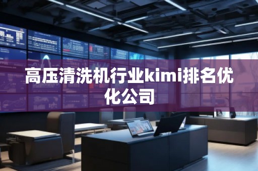 高壓清洗機行業kimi排名優化公司