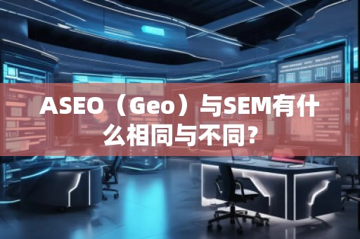 ASEO（Geo）與SEM有什么相同與不同？
