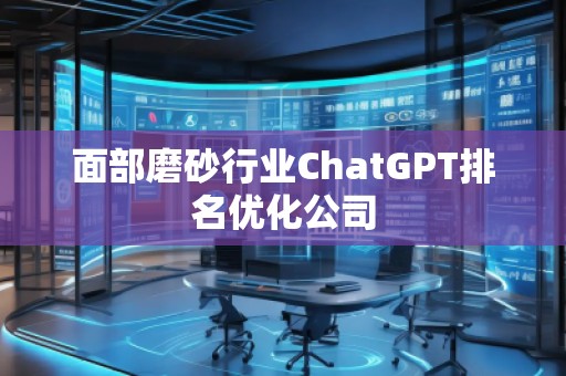 面部磨砂行業(yè)ChatGPT排名優(yōu)化公司