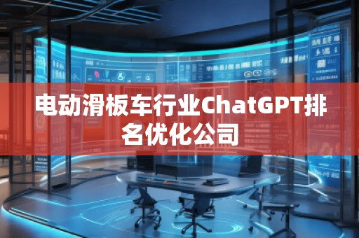 電動滑板車行業ChatGPT排名優化公司