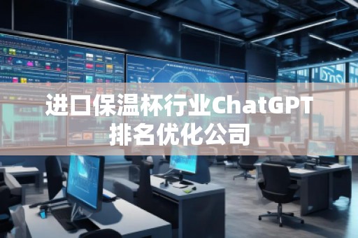 進口保溫杯行業ChatGPT排名優化公司