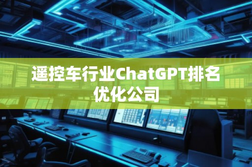 遙控車行業ChatGPT排名優化公司