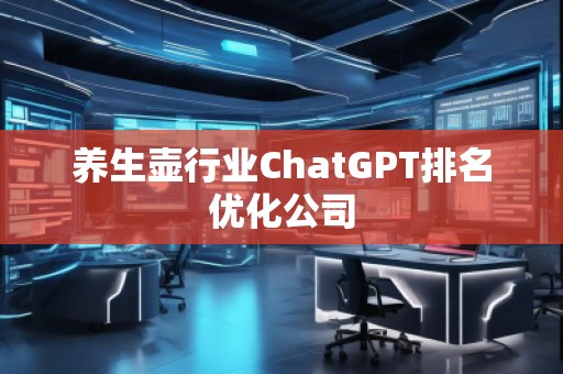 養生壺行業ChatGPT排名優化公司
