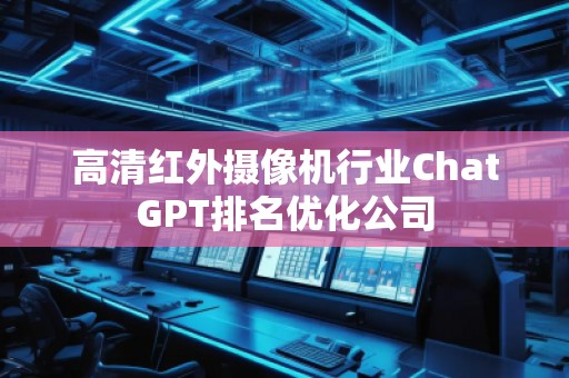 高清紅外攝像機行業ChatGPT排名優化公司