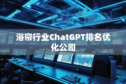 浴簾行業(yè)ChatGPT排名優(yōu)化公司